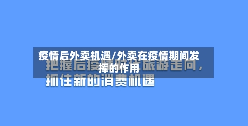 疫情后外卖机遇/外卖在疫情期间发挥的作用-第3张图片