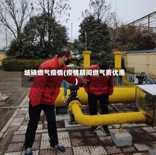 城镇燃气疫情(疫情期间燃气费优惠)