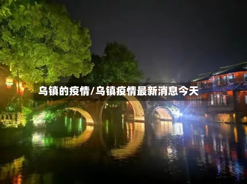 乌镇的疫情/乌镇疫情最新消息今天