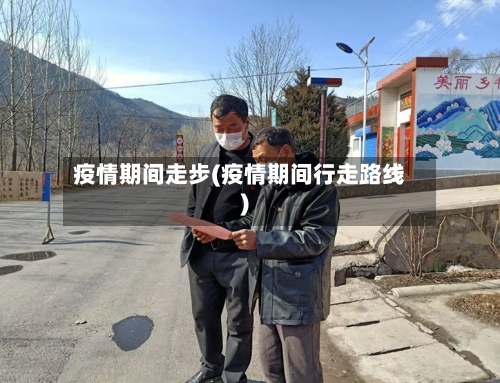 疫情期间走步(疫情期间行走路线)