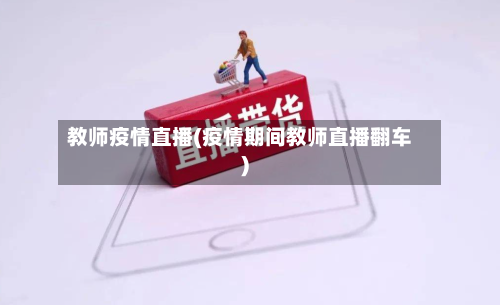 教师疫情直播(疫情期间教师直播翻车)-第2张图片