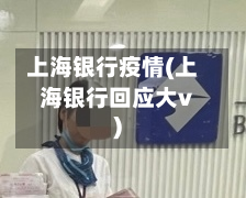 上海银行疫情(上海银行回应大v)