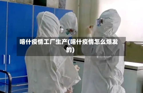 喀什疫情工厂生产(喀什疫情怎么爆发的)