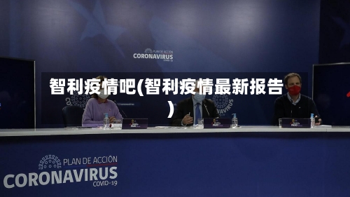 智利疫情吧(智利疫情最新报告)