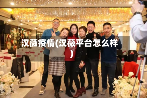 汉薇疫情(汉薇平台怎么样)