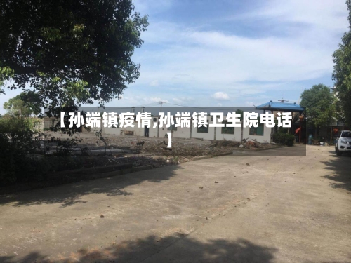 【孙端镇疫情,孙端镇卫生院电话】-第2张图片