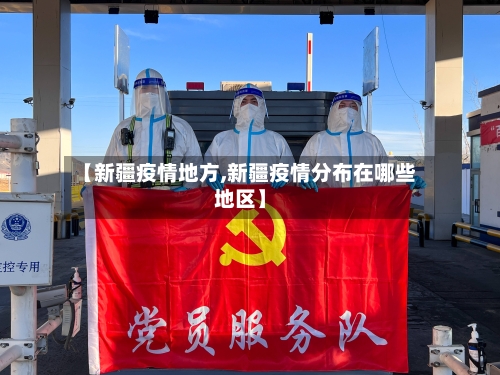 【新疆疫情地方,新疆疫情分布在哪些地区】-第3张图片