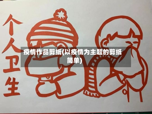 疫情作品剪纸(以疫情为主题的剪纸简单)-第2张图片