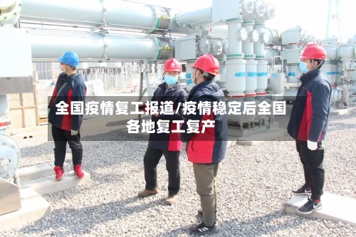 全国疫情复工报道/疫情稳定后全国各地复工复产