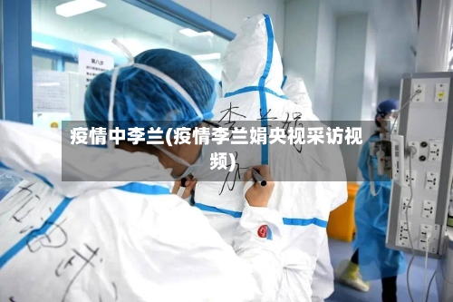 疫情中李兰(疫情李兰娟央视采访视频)