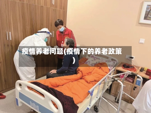 疫情养老问题(疫情下的养老政策)