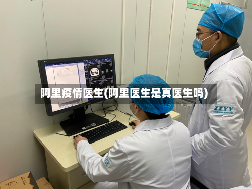 阿里疫情医生(阿里医生是真医生吗)-第2张图片