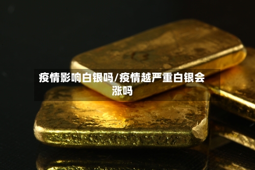疫情影响白银吗/疫情越严重白银会涨吗-第2张图片