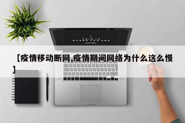 【疫情移动断网,疫情期间网络为什么这么慢】