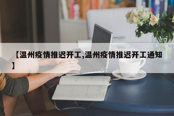 【温州疫情推迟开工,温州疫情推迟开工通知】