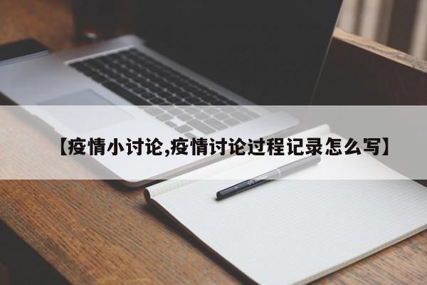 【疫情小讨论,疫情讨论过程记录怎么写】