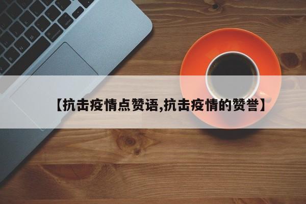 【抗击疫情点赞语,抗击疫情的赞誉】