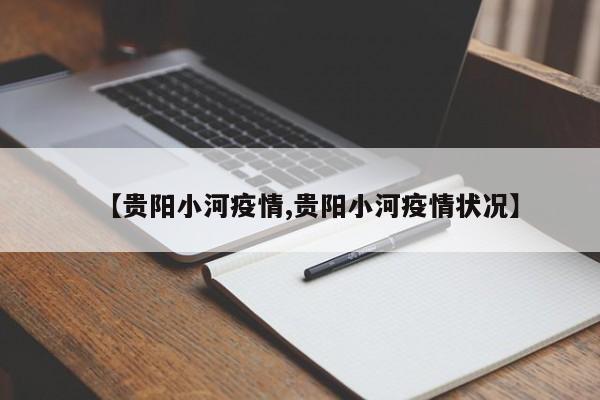 【贵阳小河疫情,贵阳小河疫情状况】