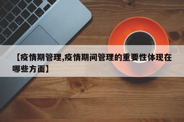 【疫情期管理,疫情期间管理的重要性体现在哪些方面】