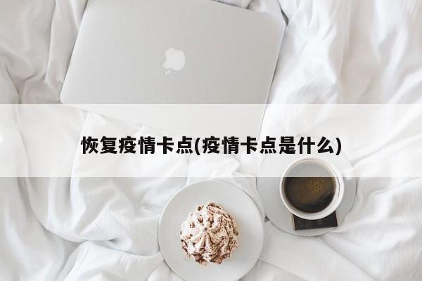 恢复疫情卡点(疫情卡点是什么)